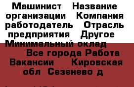 Машинист › Название организации ­ Компания-работодатель › Отрасль предприятия ­ Другое › Минимальный оклад ­ 25 000 - Все города Работа » Вакансии   . Кировская обл.,Сезенево д.